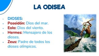 • DIOSES:
 Poseidón: Dios del mar.
 Eolo: Dios del viento.
 Hermes: Mensajero de los
dioses.
 Zeus: Padre de todos los
dioses olímpicos.
LA ODISEA
 