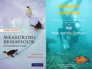 Diterjemahkan dari judul aslinya “ Measuring Behaviour”
Part 9: Statistical Analysis
Oleh:
RJD
Rian Juanda Djamani
www.rianjuanda.blogspot.com
rianjuanda@gmail.com
ANALISIS
STATISTIK
 