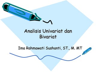 Analisis Univariat danAnalisis Univariat dan
BivariatBivariat
Ima Rahmawati Sushanti, ST., M. MTIma Rahmawati Sushanti, ST., M. MT
 