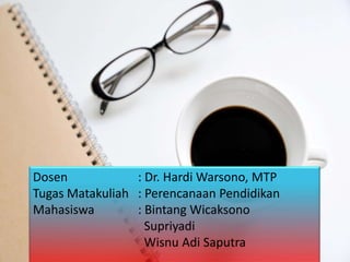 Dosen            : Dr. Hardi Warsono, MTP
Tugas Matakuliah : Perencanaan Pendidikan
Mahasiswa        : Bintang Wicaksono
                   Supriyadi
                   Wisnu Adi Saputra
 