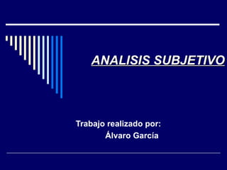 ANALISIS SUBJETIVO



Trabajo realizado por:
       Álvaro García
 