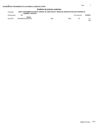 REHABILITACIÓN Y MEJORAMIENTO DE LA AV. MARISCAL CÁCERES DE LA INTER
Fecha :
Equipos
%MO0337010001 5.0000 0.101.97HERRAMIENTAS MANUALES
0.10
Página :S10 1
**
0494010Presupuesto MEJORAMIENTO DE PISTAS Y VEREDAS DEL JIRON CARLOS F. VIVANCO DEL DISTRITO DE AYACUCHO, PROVINCIA DE
HUAMANGA - AYACUCHO
Análisis de precios unitarios
Fecha presupuesto 01/03/2013010Subpresupuesto
25/06/2014 06:17:03p.m.
 