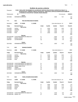 S10 Página : 1 
CASETA DE CONTROL 
Fecha : 
Análisis de precios unitarios 
Presupuesto 1101005 “INSTALACIÓN Y MEJORAMIENTO DE LOS SERVICIOS TURÍSTICOS PÚBLICOS PARA EL DISFRUTE DEL PAISAJE Y LA 
NATURALEZA EN EL CORREDOR TURÍSTICO CHACHAPOYAS - POMACOCHAS, CENTRO DE INTERPRETACION HUEMBO EN 
LA PROVINCIA DE CHACHAPOYAS Y BONGARÁ, REGIÓN AMAZONAS 
Subpresupuesto 001 Fecha presupuesto 23/09/2014 
Equipos 
0301010006 HERRAMIENTAS MANUALES %mo 3.0000 19.01 0.57 
0.57 
Partida 05.02 PISO CON ENTABLONADO DE MADERA 
Rendimiento m2/DIA MO.50.0000 EQ. 50.0000 Costo unitario directo por : m2 100.79 
Código Descripción Recurso Unidad Cuadrilla Cantidad Precio S/. Parcial S/. 
Mano de Obra 
0101010002 CAPATAZ hh 0.2000 0.0320 20.60 0.66 
0101010003 OPERARIO hh 1.0000 0.1600 17.70 2.83 
0101010004 OFICIAL hh 1.0000 0.1600 14.56 2.33 
0101010005 PEON hh 2.0000 0.3200 13.11 4.20 
10.02 
Materiales 
02041200010005 CLAVOS PARA MADERA CON CABEZA DE 3" kg 0.0200 5.00 0.10 
0231090001 MADERA CAPIRONA p2 12.0000 7.50 90.00 
0238010001 LIJA PARA MADERA plg 0.2000 1.85 0.37 
90.47 
Equipos 
0301010006 HERRAMIENTAS MANUALES %mo 3.0000 10.02 0.30 
0.30 
Partida 05.03 BARANDA DE MADERA 
Rendimiento m/DIA MO.30.0000 EQ. 30.0000 Costo unitario directo por : m 25.81 
Código Descripción Recurso Unidad Cuadrilla Cantidad Precio S/. Parcial S/. 
Mano de Obra 
0101010002 CAPATAZ hh 0.2000 0.0533 20.60 1.10 
0101010003 OPERARIO hh 1.0000 0.2667 17.70 4.72 
0101010004 OFICIAL hh 1.0000 0.2667 14.56 3.88 
0101010005 PEON hh 1.0000 0.2667 13.11 3.50 
13.20 
Materiales 
02041200010005 CLAVOS PARA MADERA CON CABEZA DE 3" kg 0.1000 5.00 0.50 
02041200010007 CLAVOS PARA MADERA CON CABEZA DE 4" kg 0.1000 5.00 0.50 
02310000010008 MADERA BAMBU 2"X3"X8' p2 5.0000 1.44 7.20 
0240080012 THINNER gal 0.0200 25.40 0.51 
0240160001 BARNIZ MARINO gal 0.1000 35.00 3.50 
12.21 
Equipos 
0301010006 HERRAMIENTAS MANUALES %mo 3.0000 13.20 0.40 
0.40 
Partida 05.04 TIJERAL DE MADERA SEGUN DISEÑO 
Rendimiento und/DIA MO.30.0000 EQ. 30.0000 Costo unitario directo por : und 157.86 
Código Descripción Recurso Unidad Cuadrilla Cantidad Precio S/. Parcial S/. 
Mano de Obra 
0101010002 CAPATAZ hh 0.5000 0.1333 20.60 2.75 
0101010003 OPERARIO hh 3.0000 0.8000 17.70 14.16 
0101010004 OFICIAL hh 2.0000 0.5333 14.56 7.76 
0101010005 PEON hh 2.0000 0.5333 13.11 6.99 
31.66 
Materiales 
02041200010007 CLAVOS PARA MADERA CON CABEZA DE 4" kg 0.1000 5.00 0.50 
02310000010006 MADERA 3"X6" p2 6.0000 7.50 45.00 
27/10/2014 01:29:43p.m. 
 