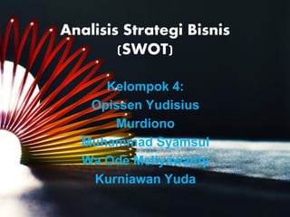 Analisis Strategi Bisnis
(SWOT)
Kelompok 4:
Opissen Yudisius
Murdiono
Muhammad Syamsul
Wa Ode Mellyawanty
Kurniawan Yuda
 