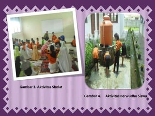 Gambar 3. Aktivitas Sholat

                             Gambar 4.   Aktivitas Berwudhu Siswa
 