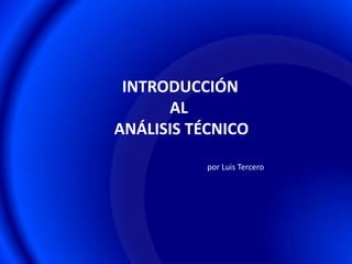 INTRODUCCIÓN
      AL
ANÁLISIS TÉCNICO

           por Luis Tercero
 