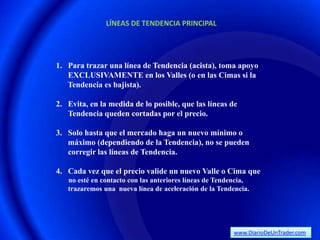 LÍNEAS DE TENDENCIA PRINCIPAL




1. Para trazar una línea de Tendencia (acista), toma apoyo
   EXCLUSIVAMENTE en los Vall...