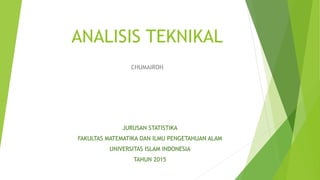 ANALISIS TEKNIKAL
CHUMAIROH
JURUSAN STATISTIKA
FAKULTAS MATEMATIKA DAN ILMU PENGETAHUAN ALAM
UNIVERSITAS ISLAM INDONESIA
TAHUN 2015
 