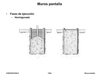 CONSTRUCION IV 15/44 Muros pantalla
Muros pantalla
• Fases de ejecución
– Hormigonado
 