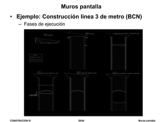 CONSTRUCION IV 30/44 Muros pantalla
Muros pantalla
• Ejemplo: Construcción linea 3 de metro (BCN)
– Fases de ejecución
 