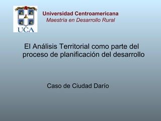 [object Object],Universidad Centroamericana Maestría en Desarrollo Rural Caso de Ciudad Darío 