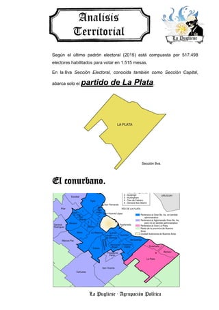 La Pugliese · Agrupación Política
Según el último padrón electoral (2015) está compuesta por 517.498
electores habilitados para votar en 1.515 mesas.
En la 8va Sección Electoral, conocida también como Sección Capital,
abarca solo el partido de La Plata.
El conurbano.
 