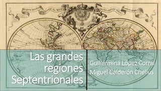Las grandes
regiones
Septentrionales
Guillermina López Corral
Miguel Calderón Chelius
 