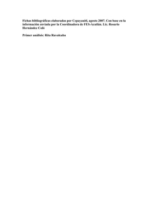 Fichas bibliográficas elaboradas por Cepayauitl, agosto 2007. Con base en la
información enviada por la Coordinadora de FES-Acatlán. Lic. Rosario
Hernández Coló

Primer análisis: Rita Ruvalcaba
 