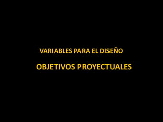 OBJETIVOS PROYECTUALES
VARIABLES PARA EL DISEÑO
 