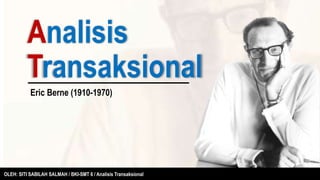 Analisis
Transaksional
Eric Berne (1910-1970)
OLEH: SITI SABILAH SALMAH / BKI-SMT 6 / Analisis Transaksional
 