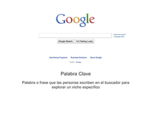 Palabra o frase que las personas escriben en el buscador para
explorar un nicho específico
Palabra Clave
 