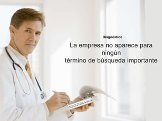 Diagnóstico
La empresa no aparece para
ningún
término de búsqueda importante
 