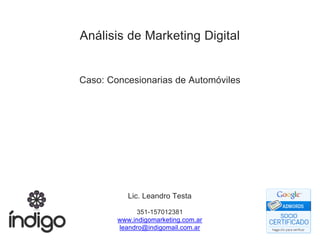 Lic. Leandro Testa
351-157012381
www.indigomarketing.com.ar
leandro@indigomail.com.ar
Análisis de Marketing Digital
Caso: Concesionarias de Automóviles
 