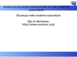 Analisi di sicurezza sperimentali di una moderna
                    automobile

         Sicurezza nelle moderne autovetture

                 Sito di riferimento:
             http://www.autosec.org/
 