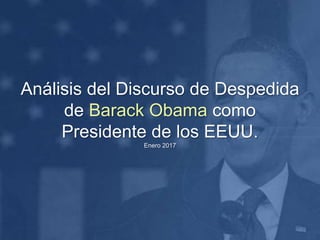 Análisis del Discurso de Despedida
de Barack Obama como
Presidente de los EEUU.
Enero 2017
 