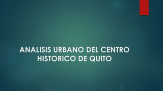 ANALISIS URBANO DEL CENTRO
HISTORICO DE QUITO
 
