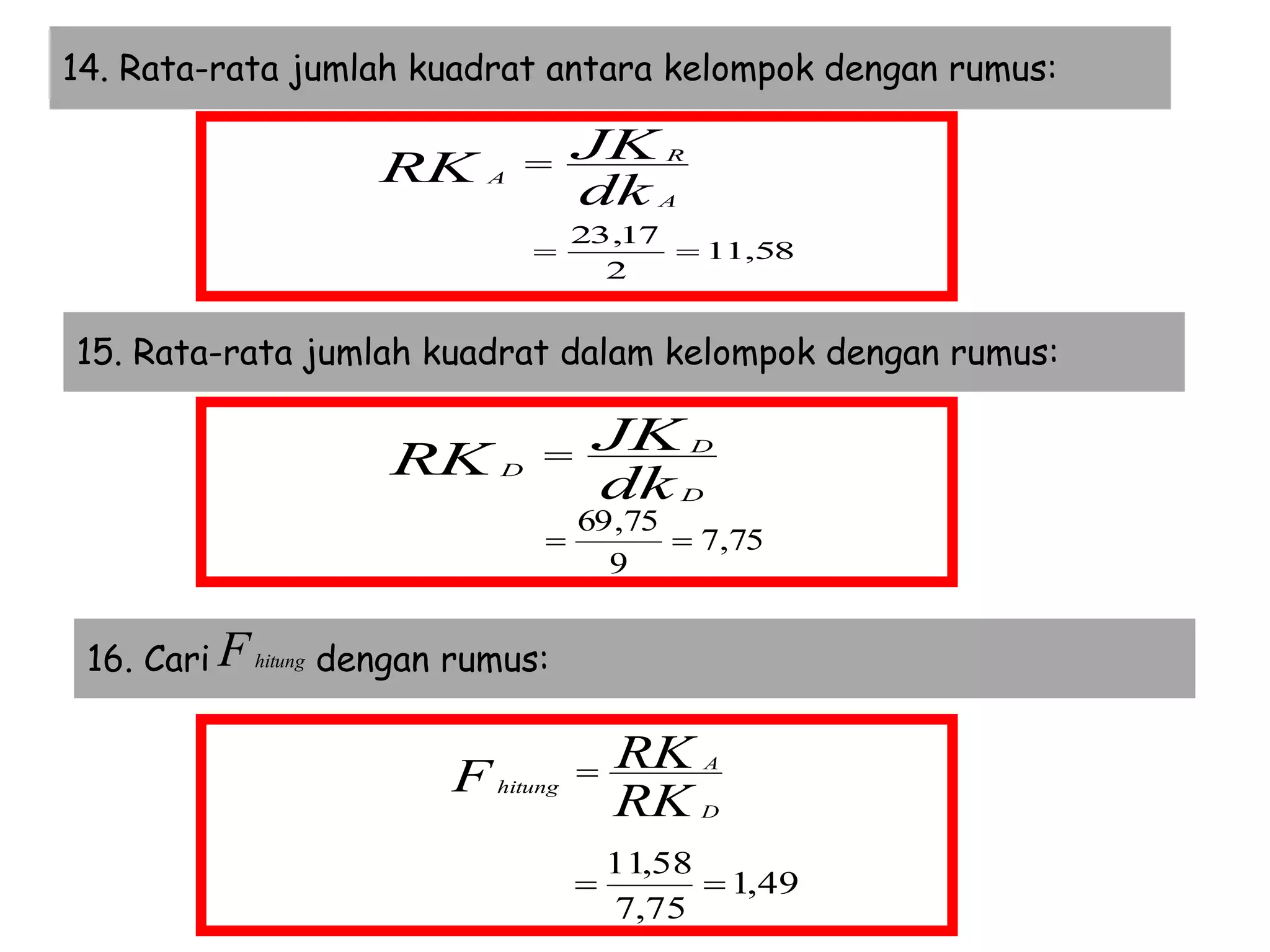15. Rata-rata jumlah kuadrat dalam kelompok dengan rumus:
14. Rata-rata jumlah kuadrat antara kelompok dengan rumus:
16. Cari dengan rumus:
dk
JK
RK
A
R
A

dk
JK
RK
D
D
D

Fhitung
RK
RKF
D
A
hitung

58,11
2
17,23

75,7
9
75,69

49,1
75,7
58,11

 