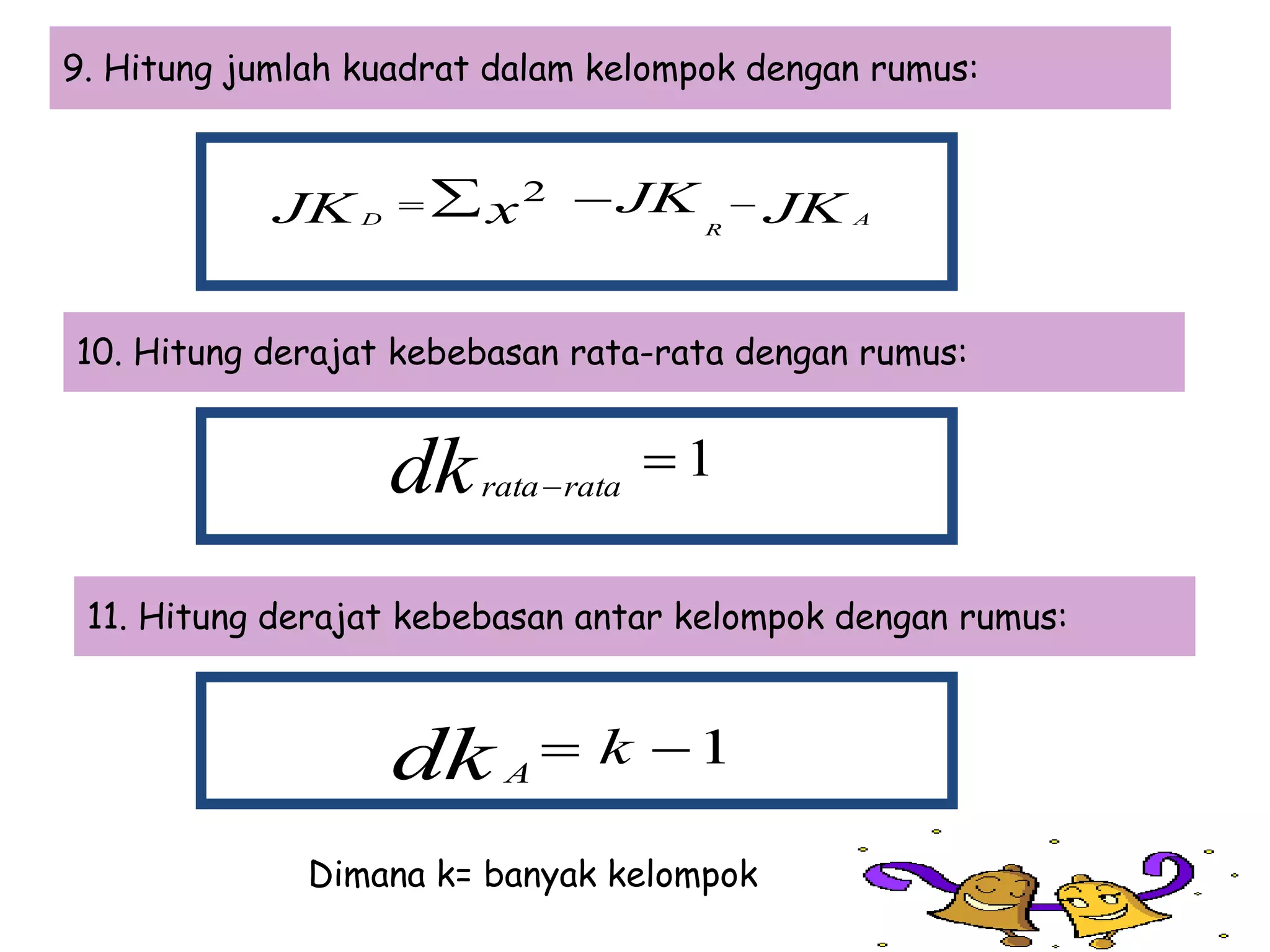 10. Hitung derajat kebebasan rata-rata dengan rumus:
9. Hitung jumlah kuadrat dalam kelompok dengan rumus:
JKJKxJK A
R
D
  2
1dk ratarata
11. Hitung derajat kebebasan antar kelompok dengan rumus:
1 kdk A
Dimana k= banyak kelompok
 