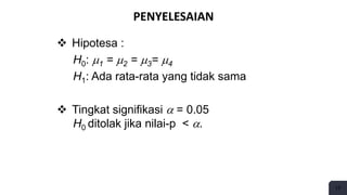17
PENYELESAIAN
 Hipotesa :
H0: 1 = 2 = 3= 4
H1: Ada rata-rata yang tidak sama
 Tingkat signifikasi  = 0.05
H0 ditolak jika nilai-p < .
 