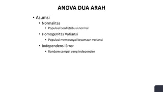 ANOVA DUA ARAH
• Asumsi
• Normalitas
• Populasi berdistribusi normal
• Homogenitas Variansi
• Populasi mempunyai kesamaan variansi
• Independensi Error
• Random sampel yang Independen
 
