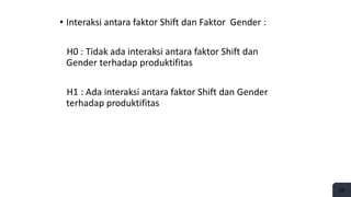 • Interaksi antara faktor Shift dan Faktor Gender :
H0 : Tidak ada interaksi antara faktor Shift dan
Gender terhadap produktifitas
H1 : Ada interaksi antara faktor Shift dan Gender
terhadap produktifitas
28
 
