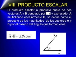 VIII. PRODUCTO ESCALAR
El producto escalar o producto punto de dos
vectores A y B denotado por y expresado A
multiplicado ...