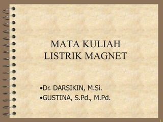 1
MATA KULIAH
LISTRIK MAGNET
•Dr. DARSIKIN, M.Si.
•GUSTINA, S.Pd., M.Pd.
 