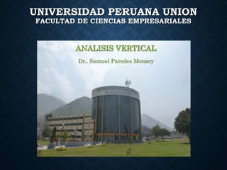 UNIVERSIDAD PERUANA UNION
FACULTAD DE CIENCIAS EMPRESARIALES
ANALISIS VERTICAL
Dr.. Samuel Paredes Monzoy
 