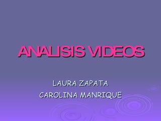 ANALISIS   VIDEOS LAURA ZAPATA CAROLINA MANRIQUE 