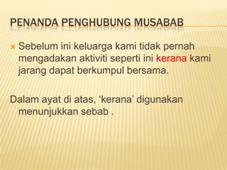 PenandaPenghubungMusababSebeluminikeluargakamitidakpernahmengadakanaktivitisepertiinikeranakamijarangdapatberkumpulbersama.Dalamayatdiatas, ‘kerana’ digunakanmenunjukkansebab .