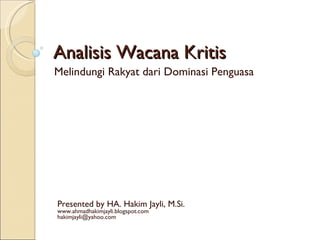 Analisis Wacana Kritis
Melindungi Rakyat dari Dominasi Penguasa




Presented by HA. Hakim Jayli, M.Si.
www.ahmadhakimjayli.blogspot.com
hakimjayli@yahoo.com
 
