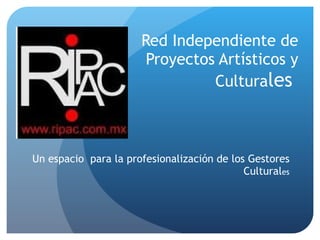 Red Independiente de Proyectos Artísticos y Cultura les  Un espacio  para la profesionalización de los Gestores Cultural es 