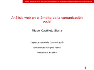 Análisis web en el ámbito de la comunicación social Miguel Castillejo Sierra  Departamento de Comunicación Universitat Pompeu Fabra Barcelona, España 