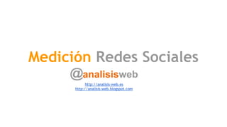 Medición Redes Sociales
http://analisis-web.es
http://analisis-web.blogspot.com

 