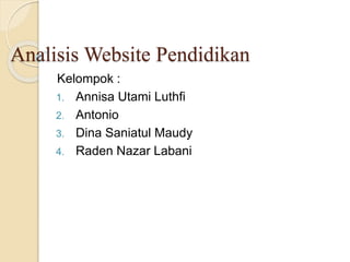 Analisis Website Pendidikan
Kelompok :
1. Annisa Utami Luthfi
2. Antonio
3. Dina Saniatul Maudy
4. Raden Nazar Labani
 