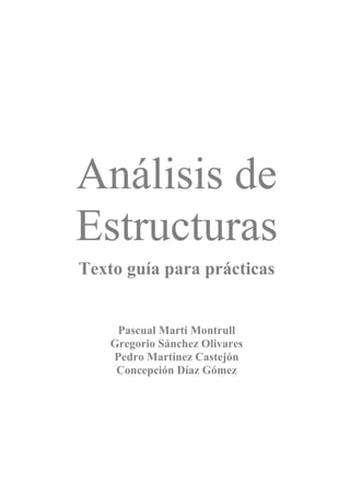 Análisis de
Estructuras
Texto guía para prácticas
Pascual Martí Montrull
Gregorio Sánchez Olivares
Pedro Martínez Castejón
Concepción Díaz Gómez
 