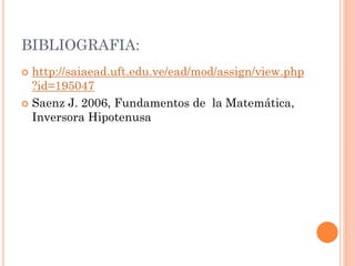 BIBLIOGRAFIA:
 http://saiaead.uft.edu.ve/ead/mod/assign/view.php
?id=195047
 Saenz J. 2006, Fundamentos de la Matemática,
Inversora Hipotenusa
 