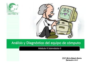 Análisis y Diagnóstico del equipo de cómputo
                 Módulo II Submódulo II


                      LOGO
                                          I.S.C. Karina Delgado Huante
                                                Septiembre-2012
 