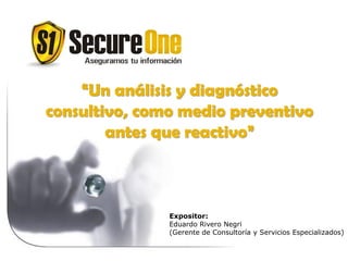 “Un análisis y diagnóstico
consultivo, como medio preventivo
antes que reactivo”
Expositor:
Eduardo Rivero Negri
(Gerente de Consultoría y Servicios Especializados)
 