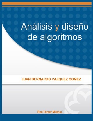 Análisis y diseño
de algoritmos
JUAN BERNARDO VAZQUEZ GOMEZ
Red Tercer Milenio
 