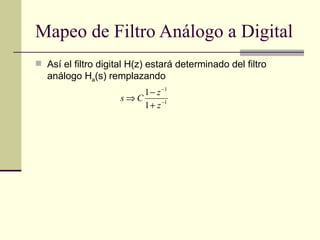 Mapeo de Filtro Análogo a Digital Así el filtro digital H(z) estará determinado del filtro análogo H a (s) remplazando  