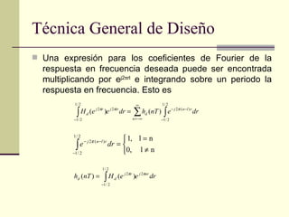 Técnica General de Diseño Una expresión para los coeficientes de Fourier de la respuesta en frecuencia deseada puede ser encontrada multiplicando por e j2  rl  e integrando sobre un periodo la respuesta en frecuencia. Esto es 