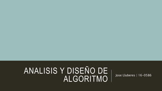 ANALISIS Y DISEÑO DE
ALGORITMO
Jose Lluberes | 16-0586
 