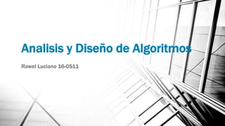 Analisis y Diseño de Algoritmos
Rawel Luciano 16-0511
 